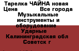 Тарелка ЧАЙНА новая › Цена ­ 4 000 - Все города Музыкальные инструменты и оборудование » Ударные   . Калининградская обл.,Советск г.